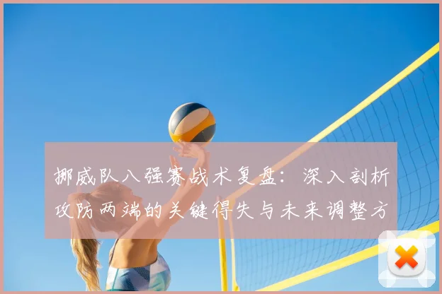 挪威队八强赛战术复盘：深入剖析攻防两端的关键得失与未来调整方向