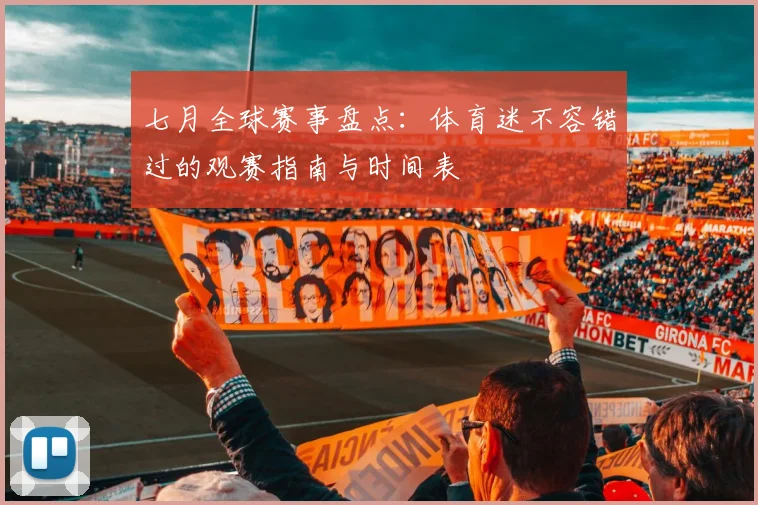 七月全球赛事盘点：体育迷不容错过的观赛指南与时间表