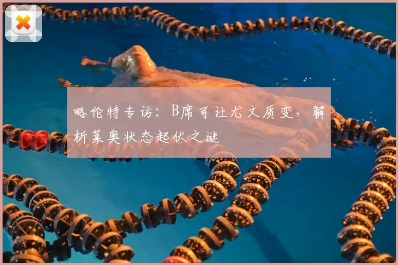 略伦特专访：B席可让尤文质变，解析莱奥状态起伏之谜