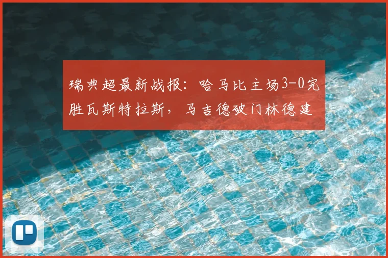 瑞典超最新战报：哈马比主场3-0完胜瓦斯特拉斯，马吉德破门林德建功