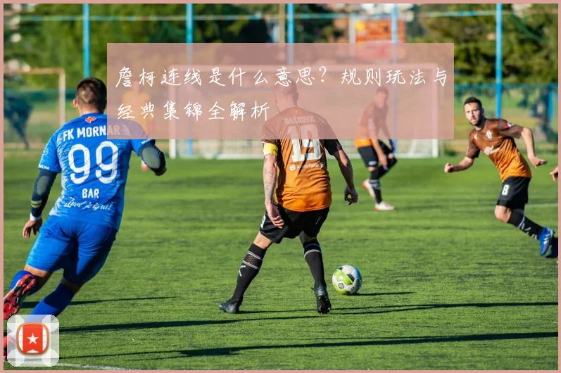 詹柯连线是什么意思?规则玩法与经典集锦全解析