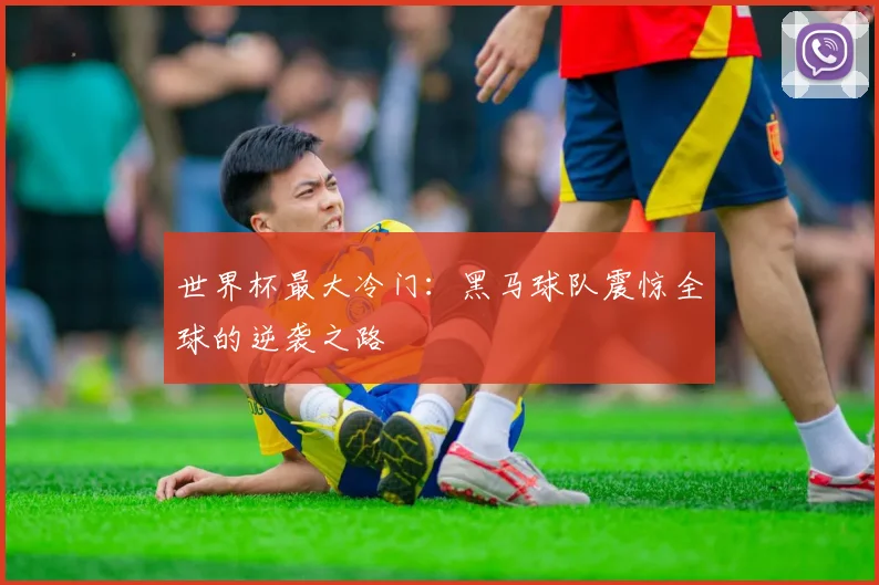 世界杯最大冷门：黑马球队震惊全球的逆袭之路