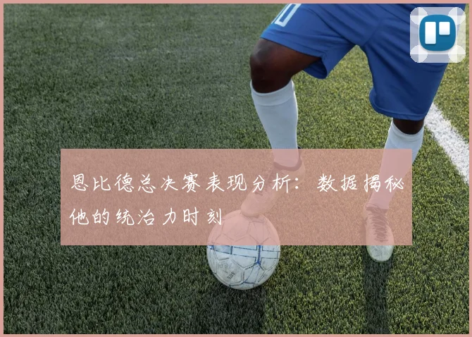 恩比德总决赛表现分析:数据揭秘他的统治力时刻