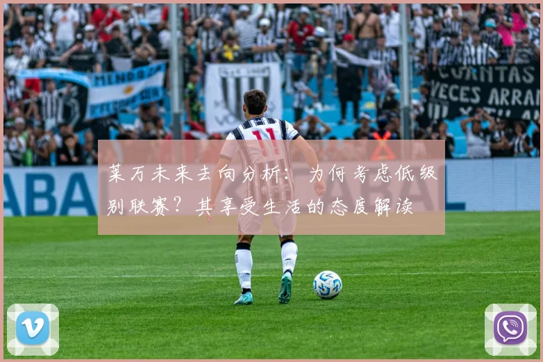 莱万未来去向分析：为何考虑低级别联赛？其享受生活的态度解读