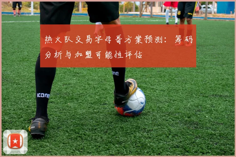 热火队交易字母哥方案预测：筹码分析与加盟可能性评估