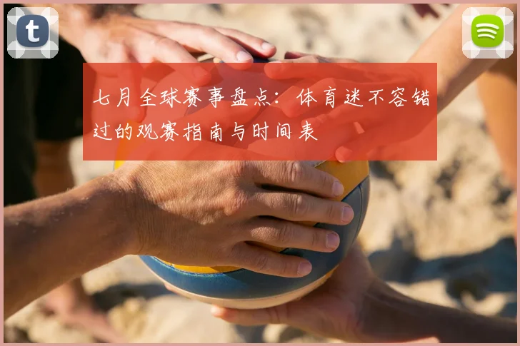 七月全球赛事盘点:体育迷不容错过的观赛指南与时间表